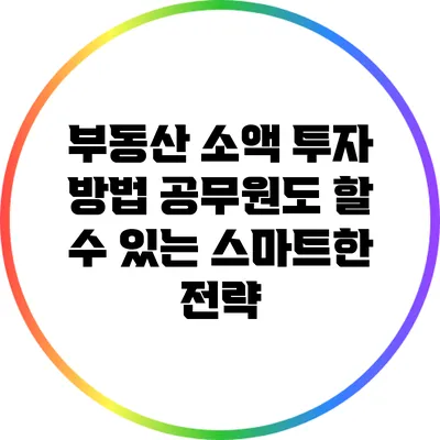 부동산 소액 투자 방법: 공무원도 할 수 있는 스마트한 전략