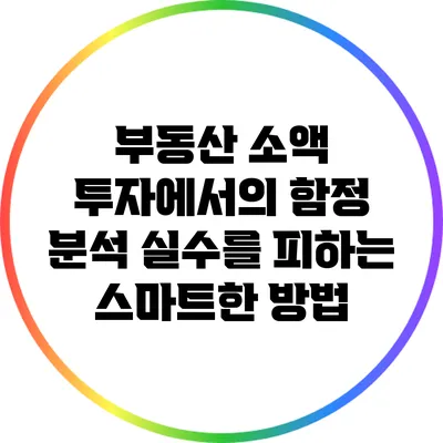 부동산 소액 투자에서의 함정 분석: 실수를 피하는 스마트한 방법