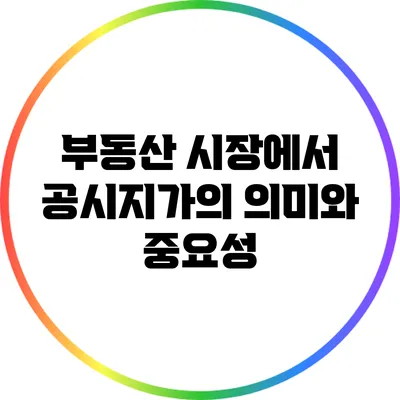 부동산 시장에서 공시지가의 의미와 중요성