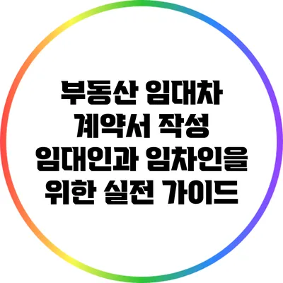 부동산 임대차 계약서 작성: 임대인과 임차인을 위한 실전 가이드