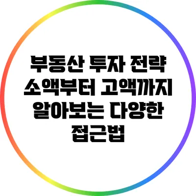 부동산 투자 전략: 소액부터 고액까지 알아보는 다양한 접근법