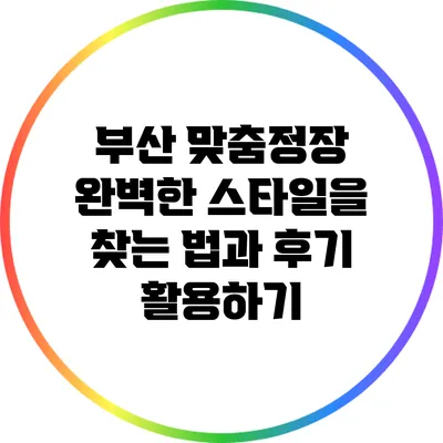 부산 맞춤정장: 완벽한 스타일을 찾는 법과 후기 활용하기