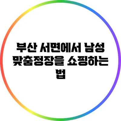 부산 서면에서 남성 맞춤정장을 쇼핑하는 법