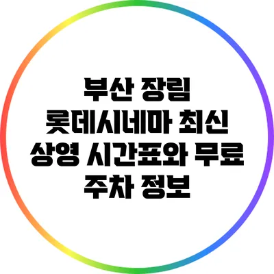 부산 장림 롯데시네마: 최신 상영 시간표와 무료 주차 정보