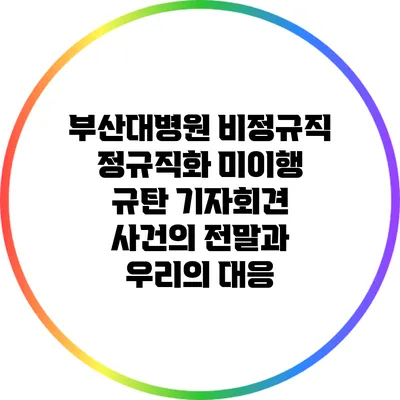 부산대병원 비정규직 정규직화 미이행 규탄 기자회견 사건의 전말과 우리의 대응