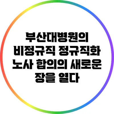 부산대병원의 비정규직 정규직화: 노사 합의의 새로운 장을 열다