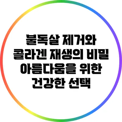 불독살 제거와 콜라겐 재생의 비밀: 아름다움을 위한 건강한 선택
