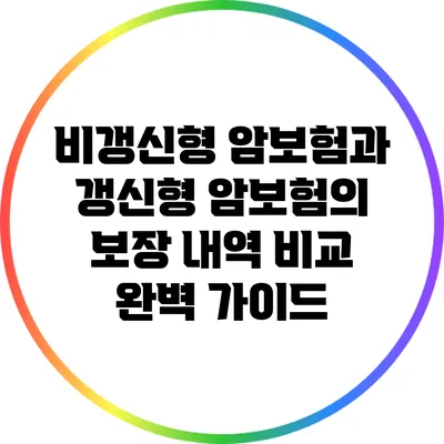 비갱신형 암보험과 갱신형 암보험의 보장 내역 비교 완벽 가이드