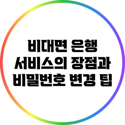 비대면 은행 서비스의 장점과 비밀번호 변경 팁