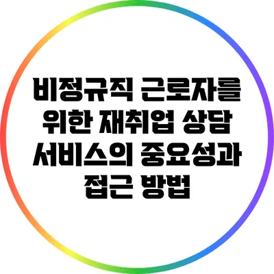 비정규직 근로자를 위한 재취업 상담 서비스의 중요성과 접근 방법