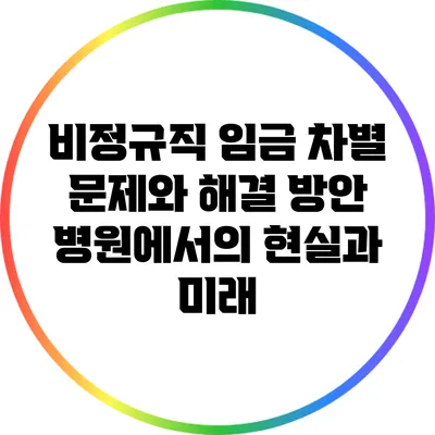 비정규직 임금 차별 문제와 해결 방안: 병원에서의 현실과 미래
