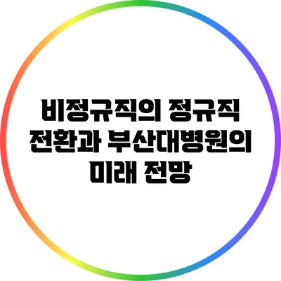 비정규직의 정규직 전환과 부산대병원의 미래 전망