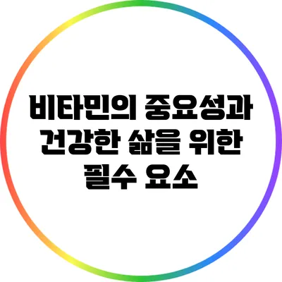 비타민의 중요성과 건강한 삶을 위한 필수 요소