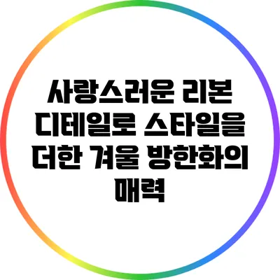 사랑스러운 리본 디테일로 스타일을 더한 겨울 방한화의 매력