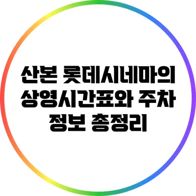 산본 롯데시네마의 상영시간표와 주차 정보 총정리