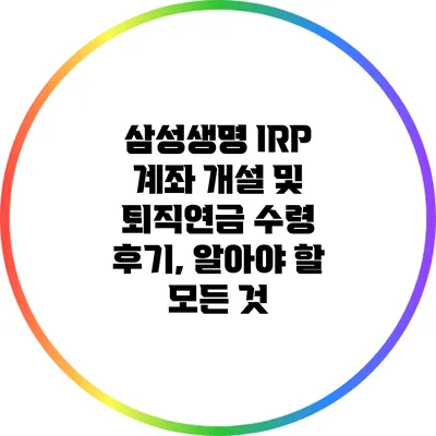 삼성생명 IRP 계좌 개설 및 퇴직연금 수령 후기, 알아야 할 모든 것