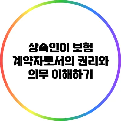 상속인이 보험 계약자로서의 권리와 의무 이해하기