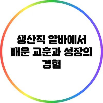 생산직 알바에서 배운 교훈과 성장의 경험