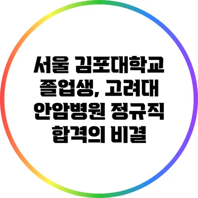 서울 김포대학교 졸업생, 고려대 안암병원 정규직 합격의 비결