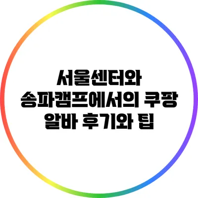 서울센터와 송파캠프에서의 쿠팡 알바 후기와 팁