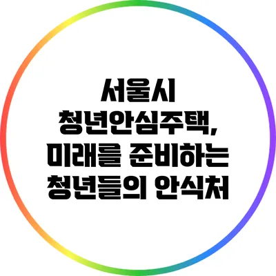 서울시 청년안심주택, 미래를 준비하는 청년들의 안식처