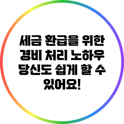 세금 환급을 위한 경비 처리 노하우: 당신도 쉽게 할 수 있어요!