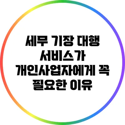 세무 기장 대행 서비스가 개인사업자에게 꼭 필요한 이유
