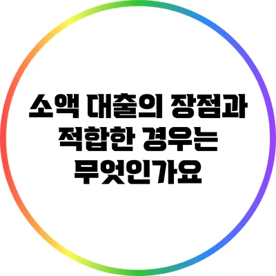 소액 대출의 장점과 적합한 경우는 무엇인가요?