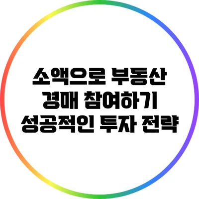 소액으로 부동산 경매 참여하기: 성공적인 투자 전략