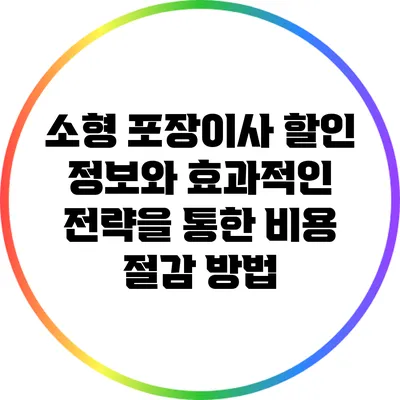 소형 포장이사 할인 정보와 효과적인 전략을 통한 비용 절감 방법