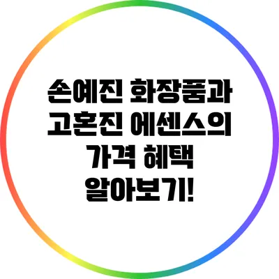 손예진 화장품과 고혼진 에센스의 가격 혜택 알아보기!