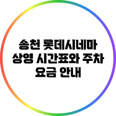 송천 롯데시네마 상영 시간표와 주차 요금 안내