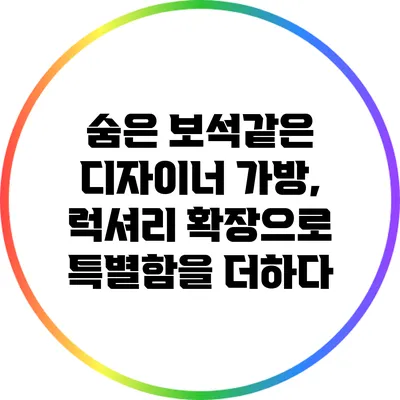 숨은 보석같은 디자이너 가방, 럭셔리 확장으로 특별함을 더하다