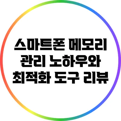 스마트폰 메모리 관리 노하우와 최적화 도구 리뷰