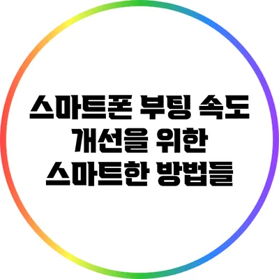 스마트폰 부팅 속도 개선을 위한 스마트한 방법들