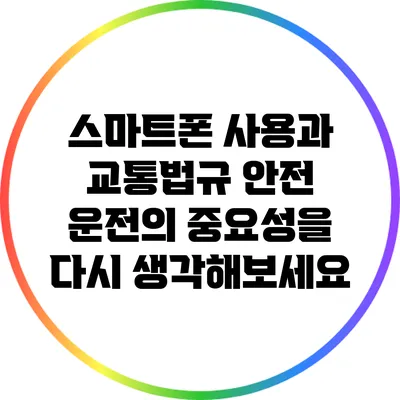 스마트폰 사용과 교통법규: 안전 운전의 중요성을 다시 생각해보세요
