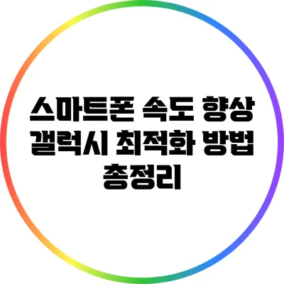 스마트폰 속도 향상: 갤럭시 최적화 방법 총정리