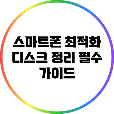 스마트폰 최적화: 디스크 정리 필수 가이드