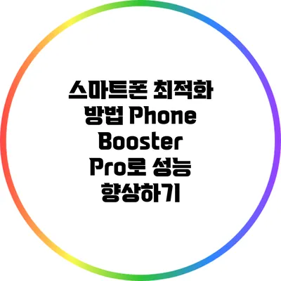 스마트폰 최적화 방법: Phone Booster Pro로 성능 향상하기