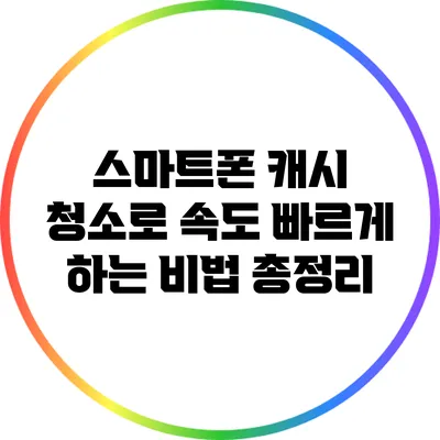 스마트폰 캐시 청소로 속도 빠르게 하는 비법 총정리