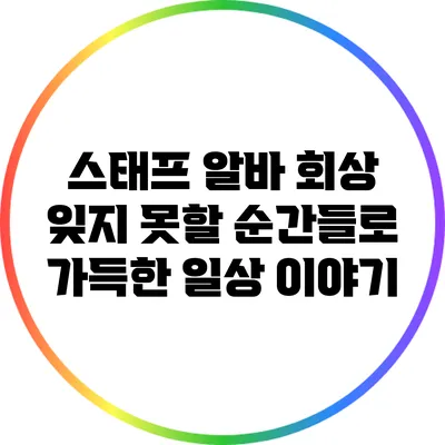 스태프 알바 회상: 잊지 못할 순간들로 가득한 일상 이야기