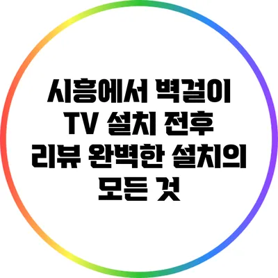 시흥에서 벽걸이 TV 설치 전후 리뷰: 완벽한 설치의 모든 것