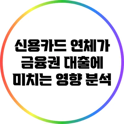 신용카드 연체가 금융권 대출에 미치는 영향 분석