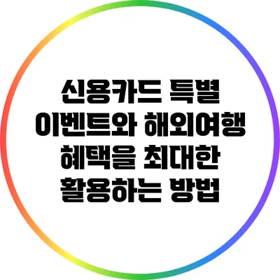 신용카드 특별 이벤트와 해외여행 혜택을 최대한 활용하는 방법