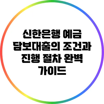 신한은행 예금 담보대출의 조건과 진행 절차 완벽 가이드