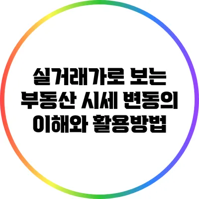 실거래가로 보는 부동산 시세 변동의 이해와 활용방법