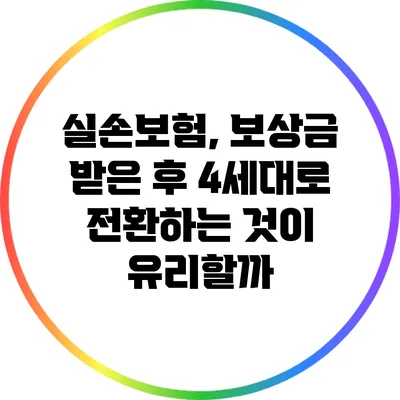 실손보험, 보상금 받은 후 4세대로 전환하는 것이 유리할까?