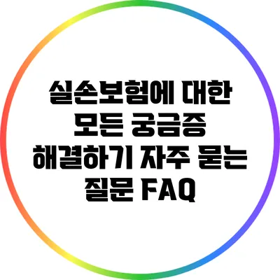 실손보험에 대한 모든 궁금증 해결하기: 자주 묻는 질문 FAQ