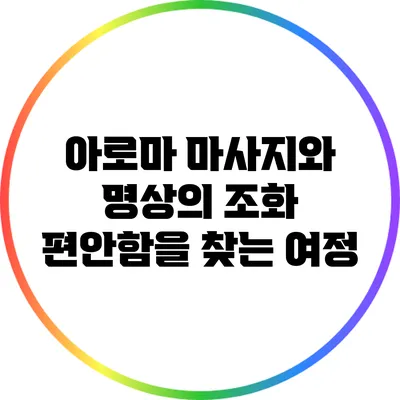 아로마 마사지와 명상의 조화: 편안함을 찾는 여정