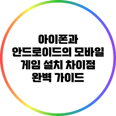 아이폰과 안드로이드의 모바일 게임 설치 차이점 완벽 가이드